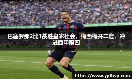 巴塞罗那2比1战胜皇家社会，梅西梅开二度，冲进西甲前四