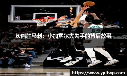 灰熊胜马刺：小加索尔大失手的背后故事