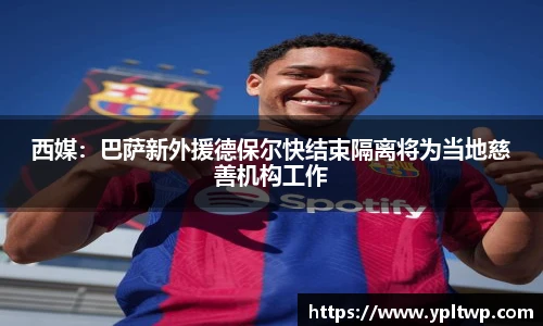 西媒：巴萨新外援德保尔快结束隔离将为当地慈善机构工作