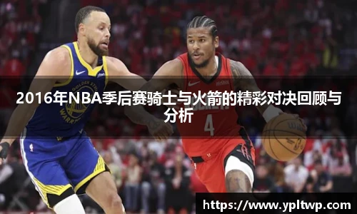 2016年NBA季后赛骑士与火箭的精彩对决回顾与分析