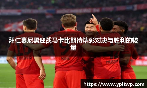 拜仁慕尼黑迎战马卡比期待精彩对决与胜利的较量
