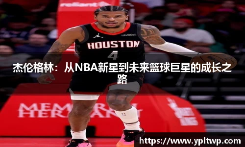 杰伦格林：从NBA新星到未来篮球巨星的成长之路