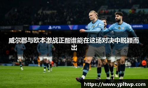 威尔郡与欧本激战正酣谁能在这场对决中脱颖而出