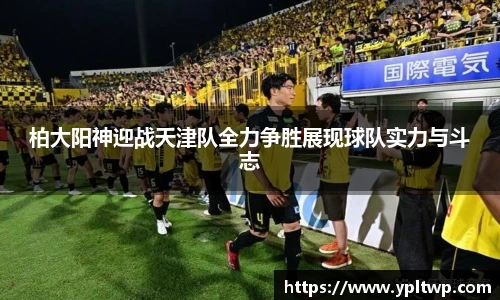 柏大阳神迎战天津队全力争胜展现球队实力与斗志